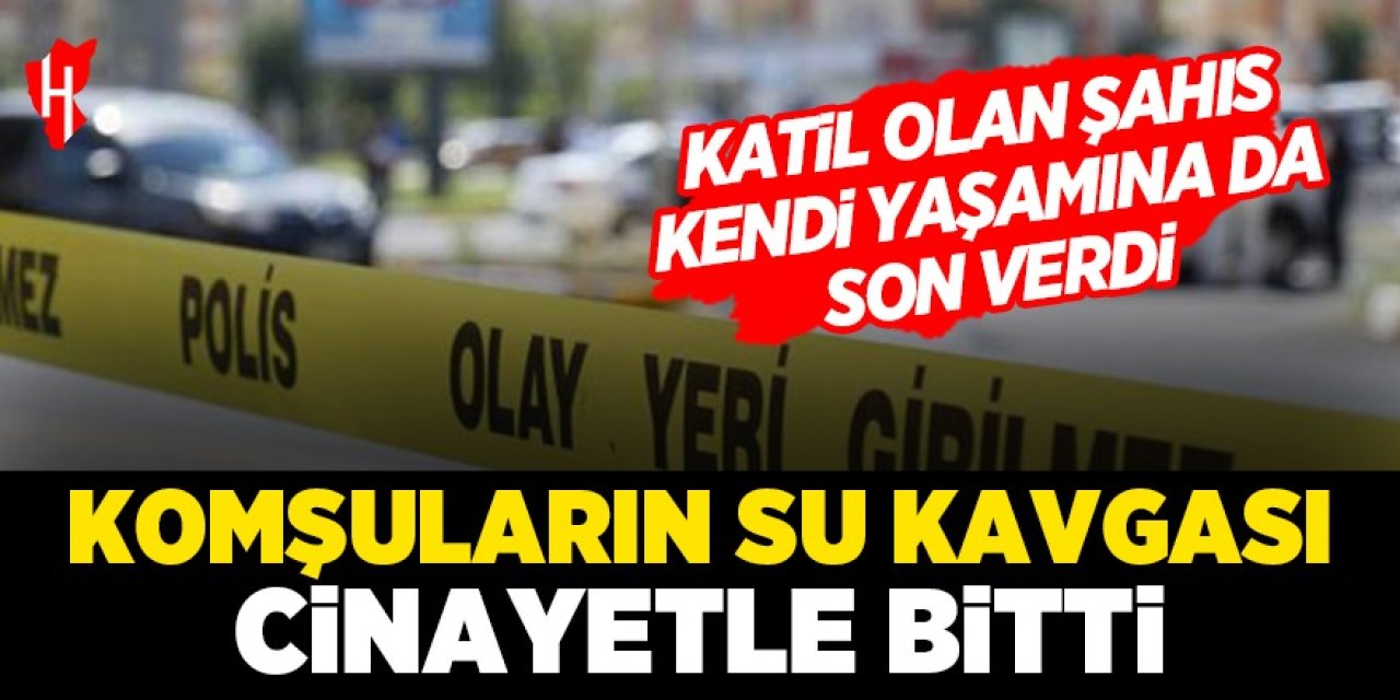 Komşuların su kavgası cinayetle bitti! Katil zanlısı olay sonrası kendi yaşamına da son verdi