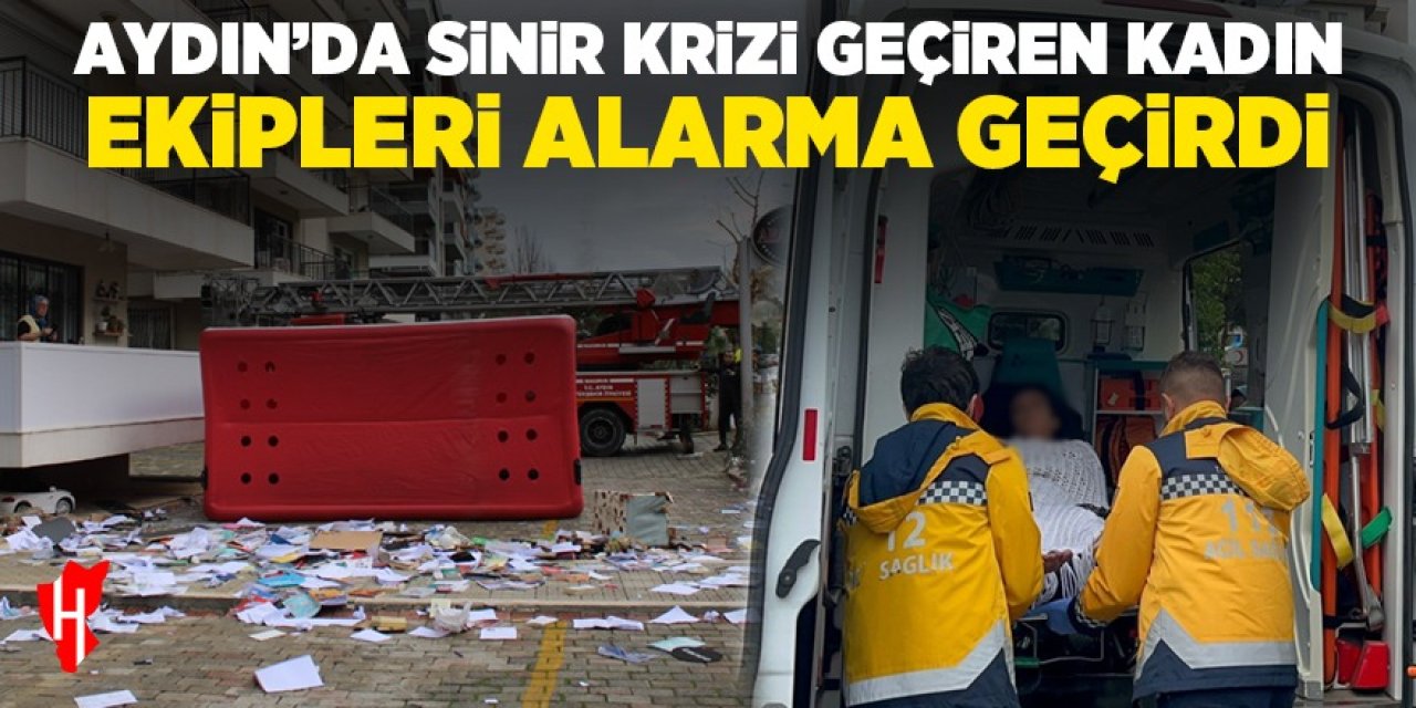 Aydın'da sinir krizi geçiren kadın ekipleri alarma geçirdi