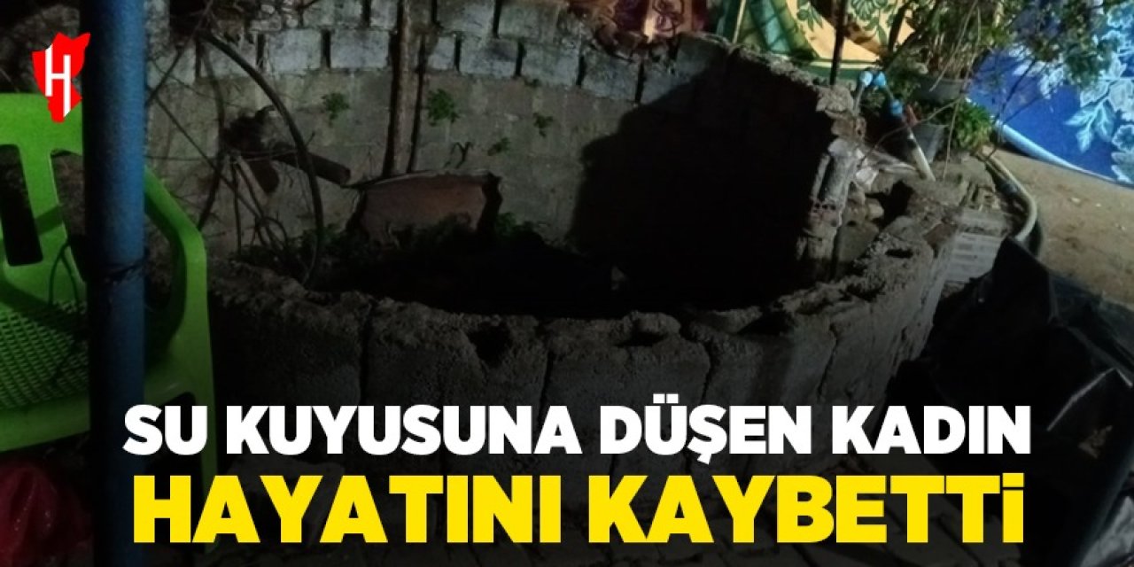 Su kuyusuna düşen kadın hayatını kaybetti