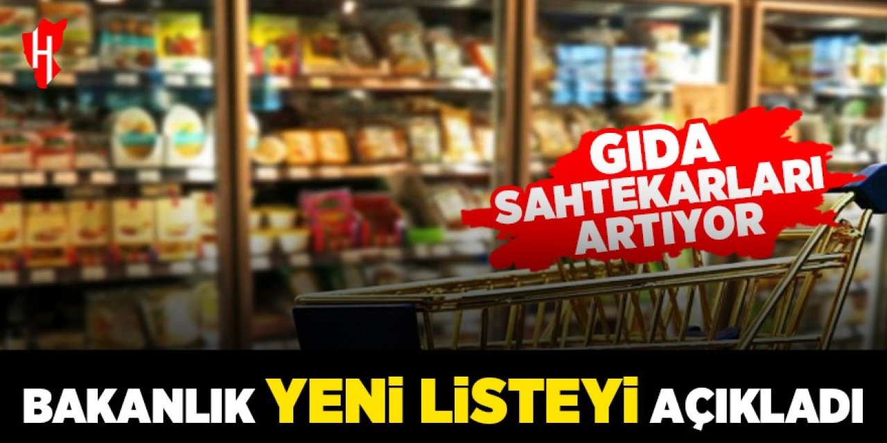 Bakanlık yeni listeyi açıkladı: Gıda sahtekarları artıyor