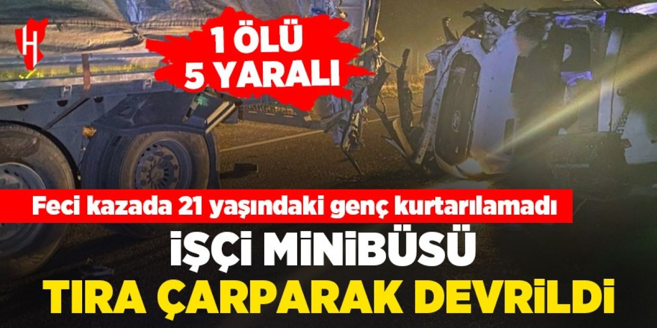 İşçi minibüsü tıra çarparak devrildi: 1 ölü, 5 yaralı