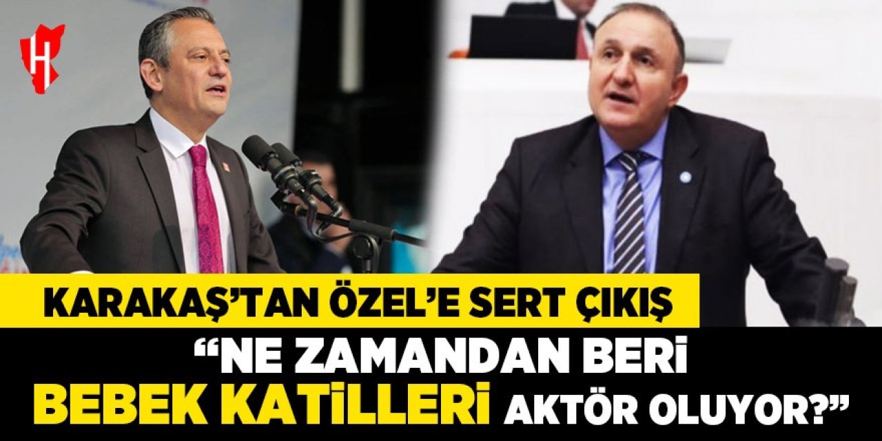 Karakaş’tan Özel’e sert çıkış: “Ne zamandan beri bebek katilleri aktör oluyor?”