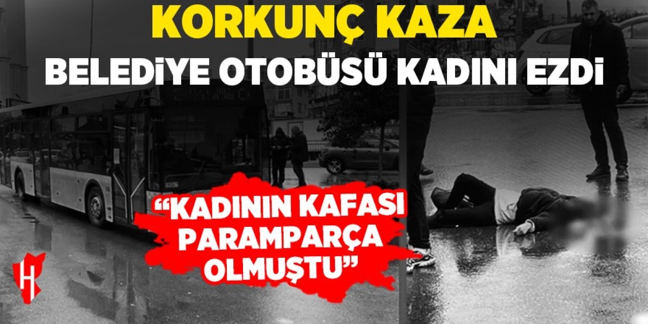 Korkunç kaza! Belediye otobüsü kadını ezdi: "Kadının kafası paramparça olmuştu"