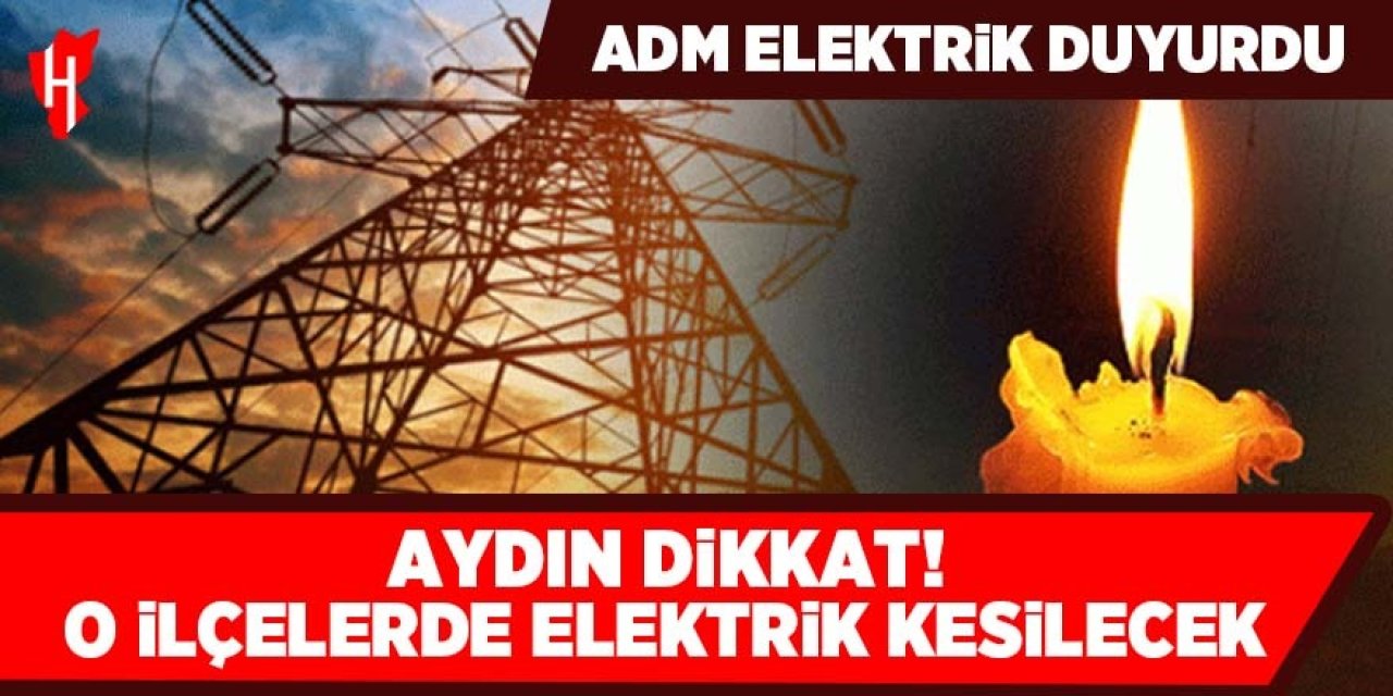 Aydın Dikkat! ADM Elektrik açıkladı... Aydın'ın o ilçelerinde elektrik kesilecek! İşte o ilçeler...