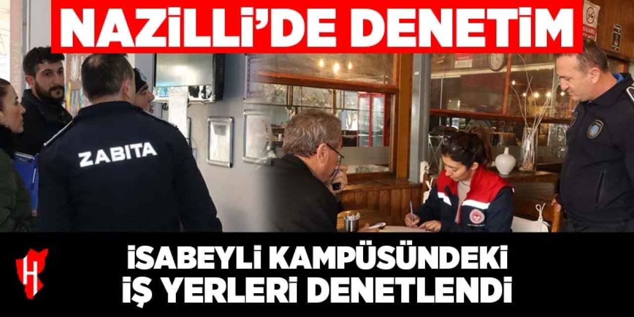 Nazilli'de denetim: İsabeyli Kampüsündeki iş yerleri denetlendi