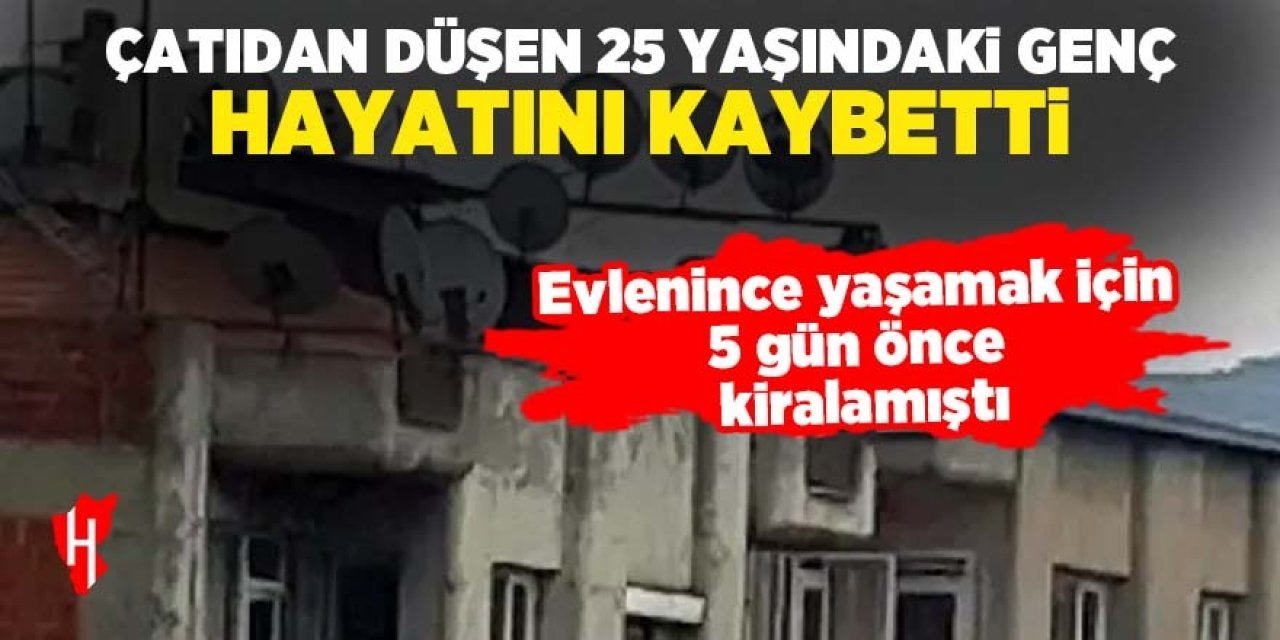 Çatıdan düşen 25 yaşındaki genç hayatını kaybetti