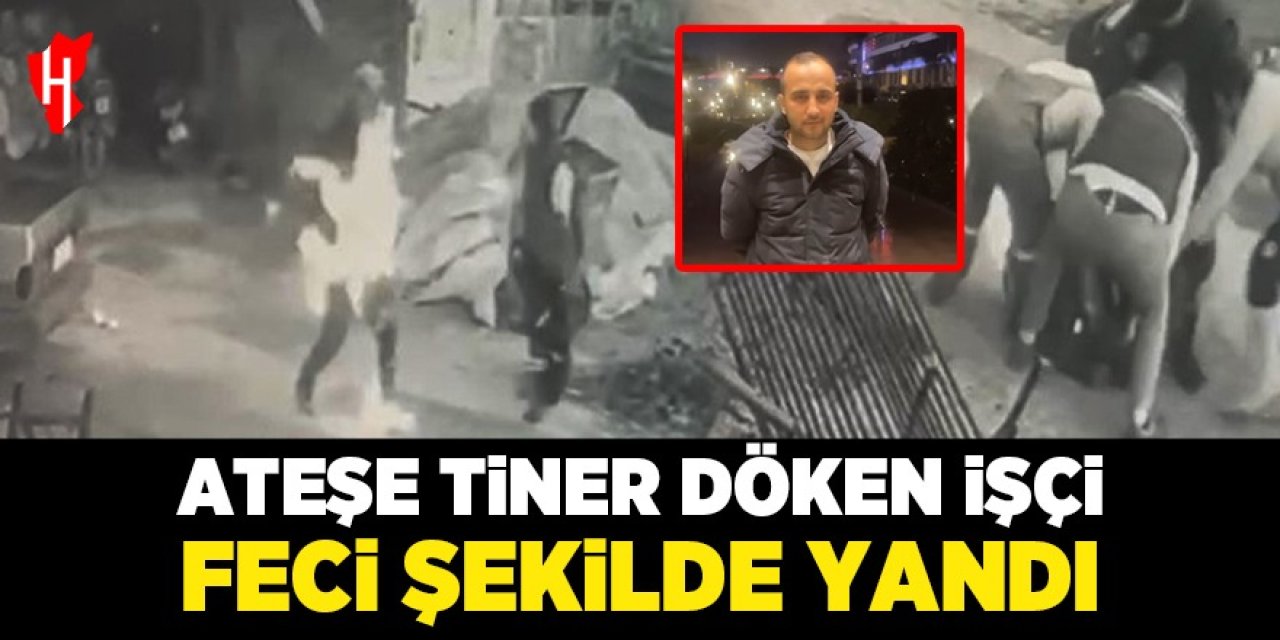 Ateşe tiner döken işçi feci şekilde yandı