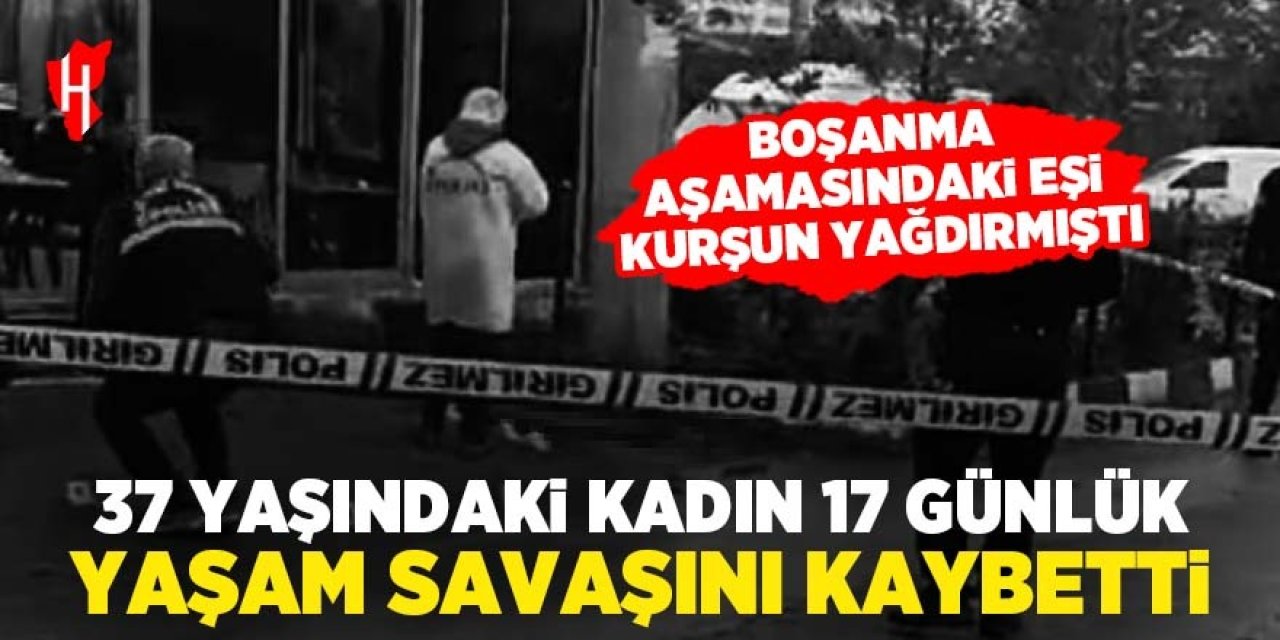 Boşanma aşamasındaki eşi kurşun yağdırmıştı: Genç kadın 17 günlük yaşam savaşını kaybetti