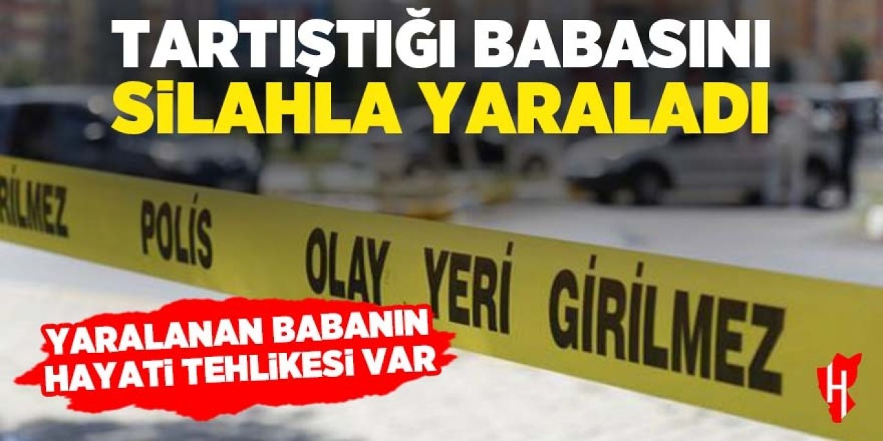 Tartıştığı babasını silahla yaraladı: Babanın hayati tehlikesi var!