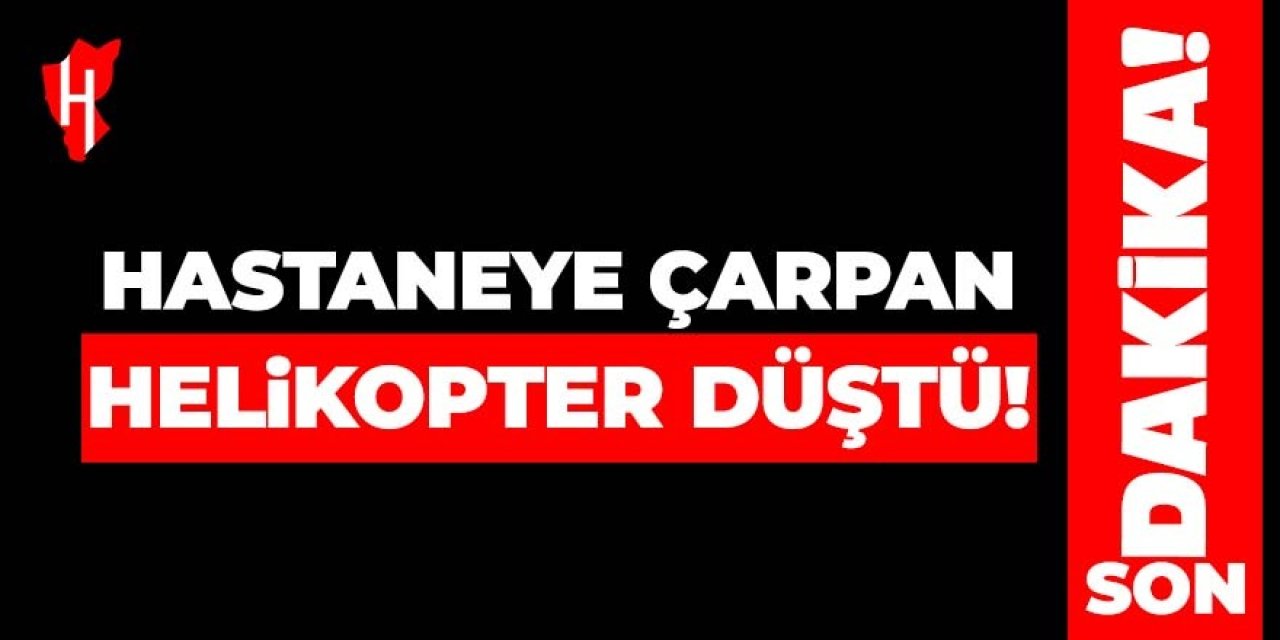 Hastaneye çarpan helikopter düştü!