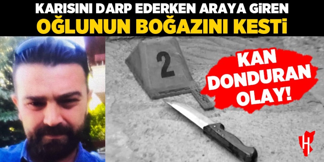 Karısını darp ederken araya giren oğlunun boğazını kesti: 19 yaşındaki genç yaşam mücadelesi veriyor