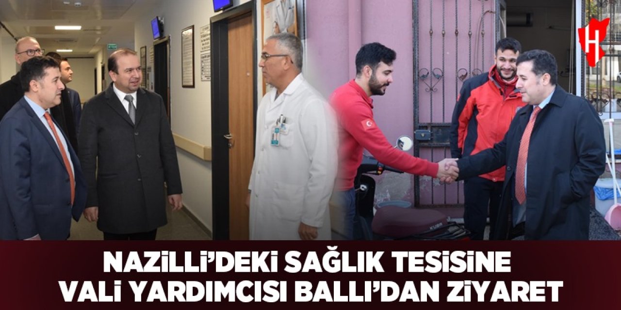 Nazilli'deki sağlık tesisine Vali Yardımcısı Ballı'dan ziyaret