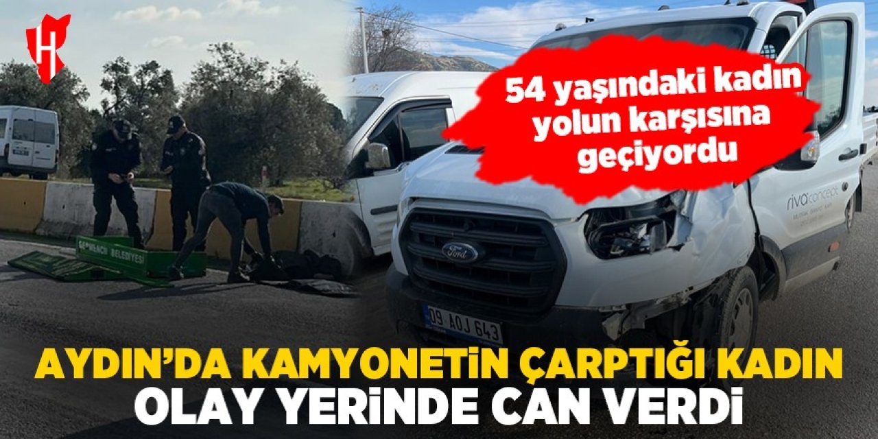 Aydın'da kamyonetin çarptığı kadın hayatını kaybetti