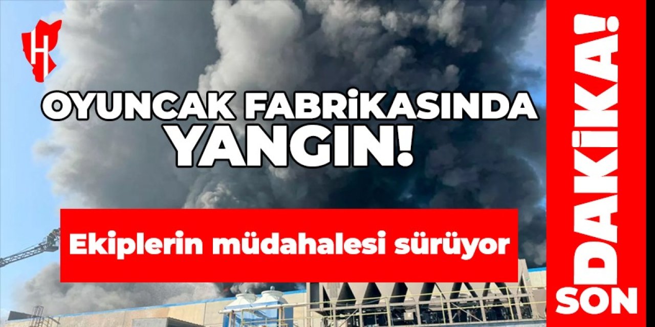 Oyuncak fabrikasında yangın! Ekipler alevlere müdahale ediyor