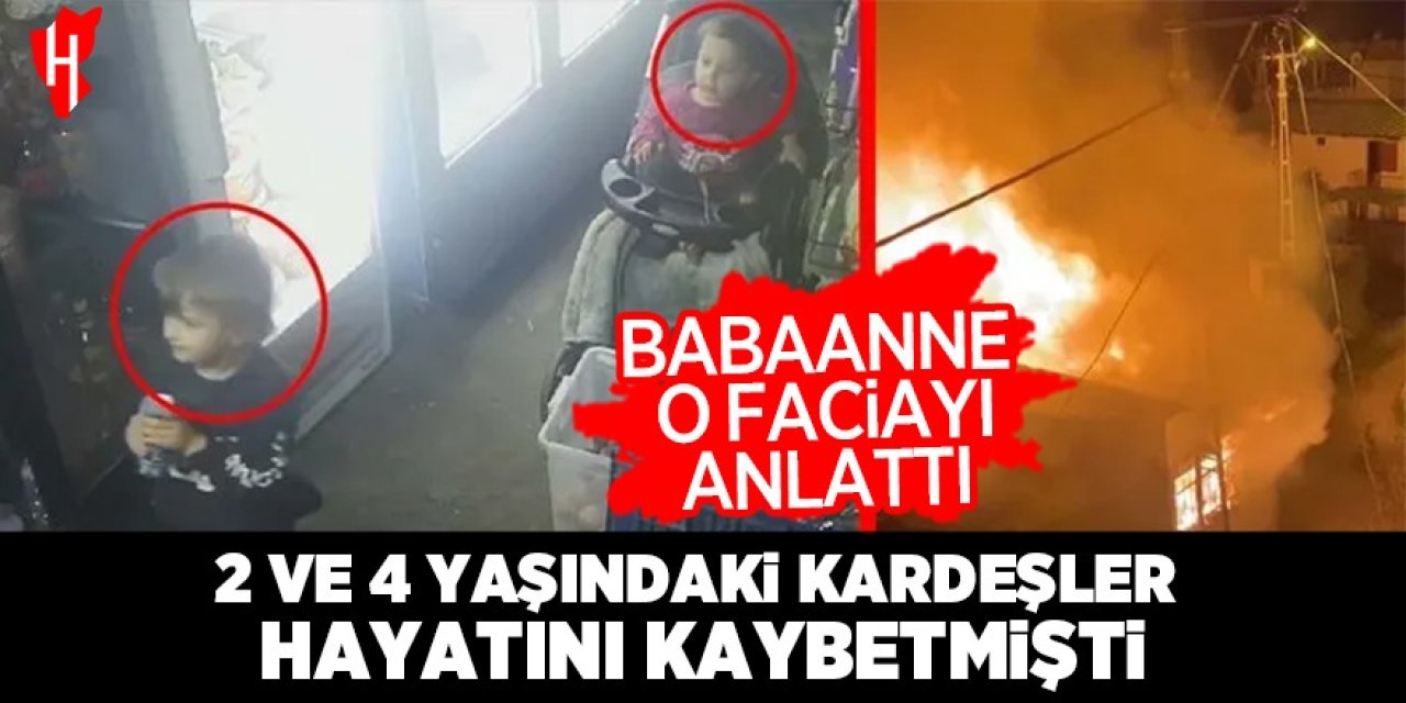 2 ve 4 yaşındaki kardeşler hayatını kaybetmişti: Babaanne o faciayı anlattı