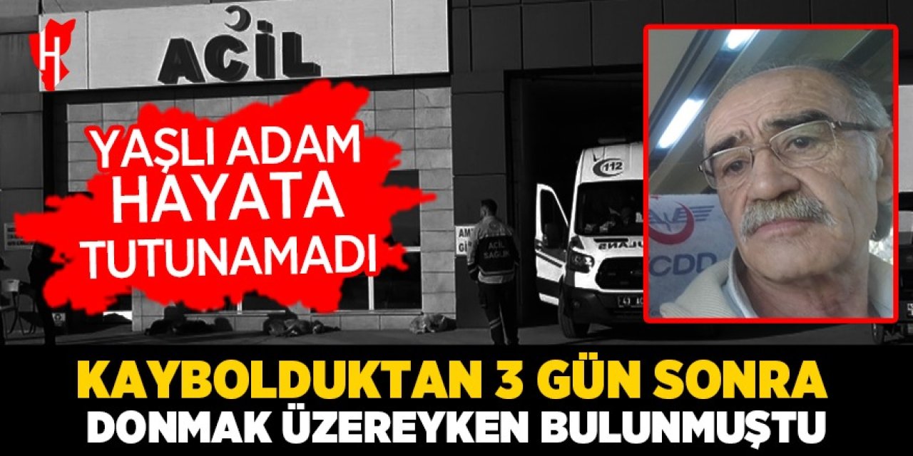 Kaybolduktan 3 gün sonra donmak üzereyken bulunan yaşlı adam hayata tutunamadı