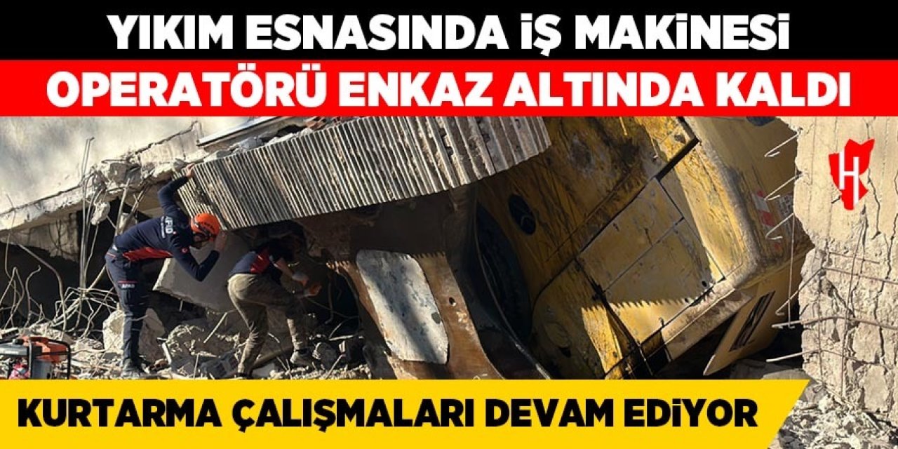 İş makinesi operatörü enkaz altında kaldı! Kurtarma çalışmaları devam ediyor