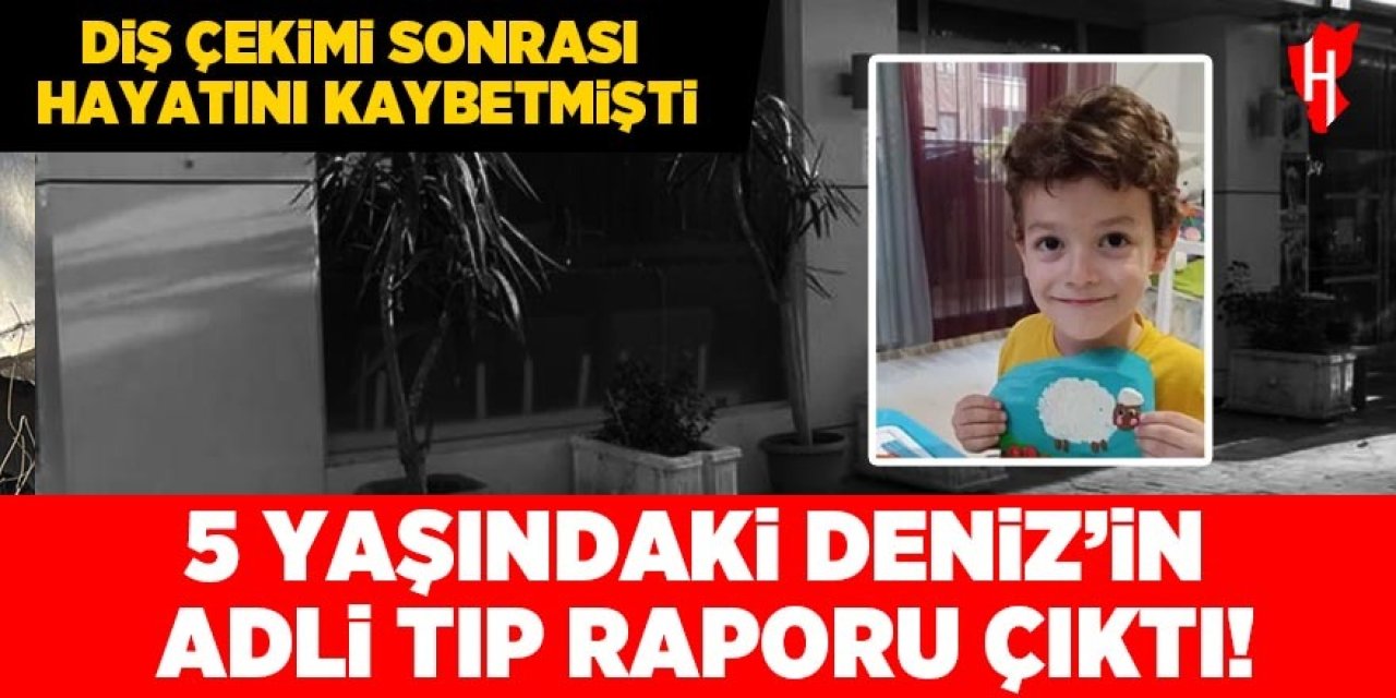 5 yaşındaki Deniz diş çekimi sonrası ölmüştü! Adli Tıp raporu çıktı!