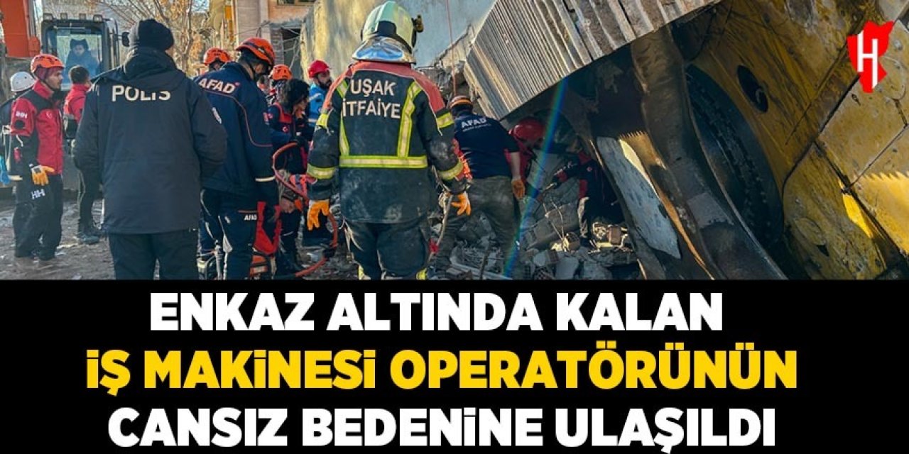 Enkaz altında kalan iş makinesi operatörünün cansız bedenine ulaşıldı