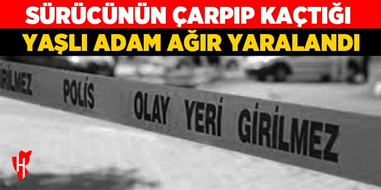 Sürücünün çarpıp kaçtığı 60 yaşındaki adam ağır yaralandı