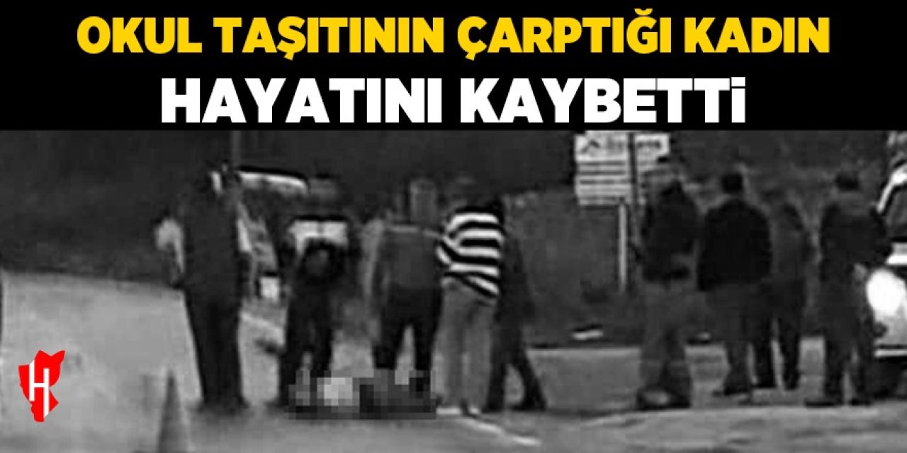 Okul taşıtının çarptığı kadın hayatını kaybetti