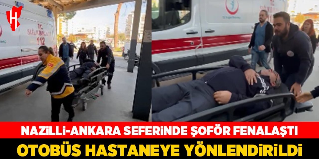 Nazilli’den Ankara’ya giden otobüs şoförü, direksiyonda fenalaştı!