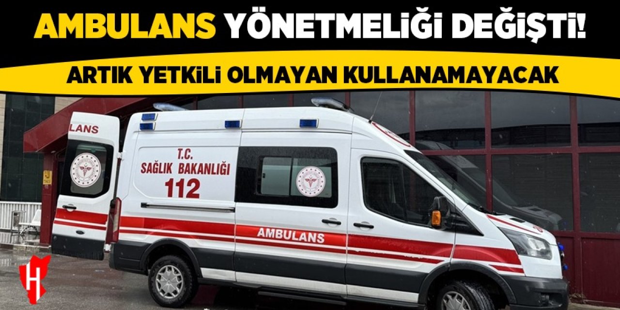 Ambulans yönetmeliği değişti! Artık yetkili olmayan kullanamayacak