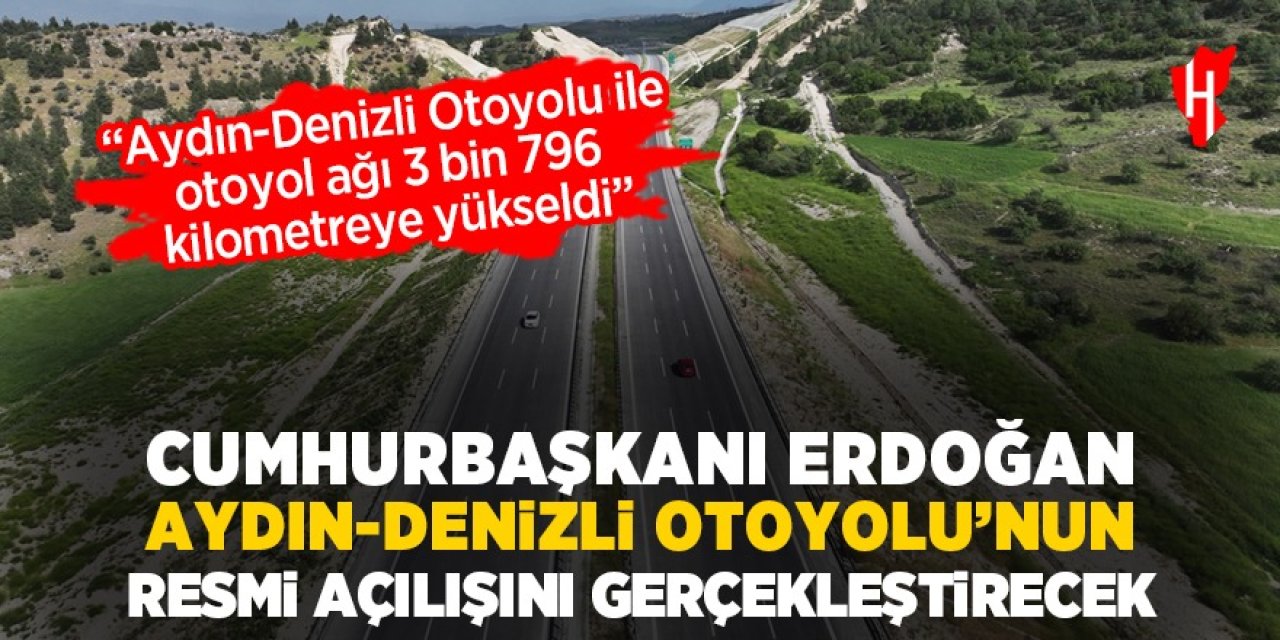 Cumhurbaşkanı Erdoğan Aydın-Denizli Otoyolu'nun resmi açılışını gerçekleştirecek