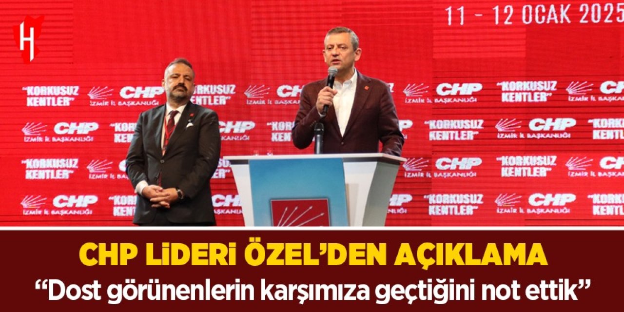 CHP Lideri Özel'den açıklama: “Dost görünenlerin karşımıza geçtiğini not ettik”