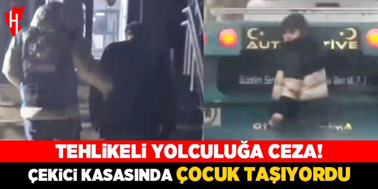 Çekici kasasında çocuk taşıyan sürücü yakalandı