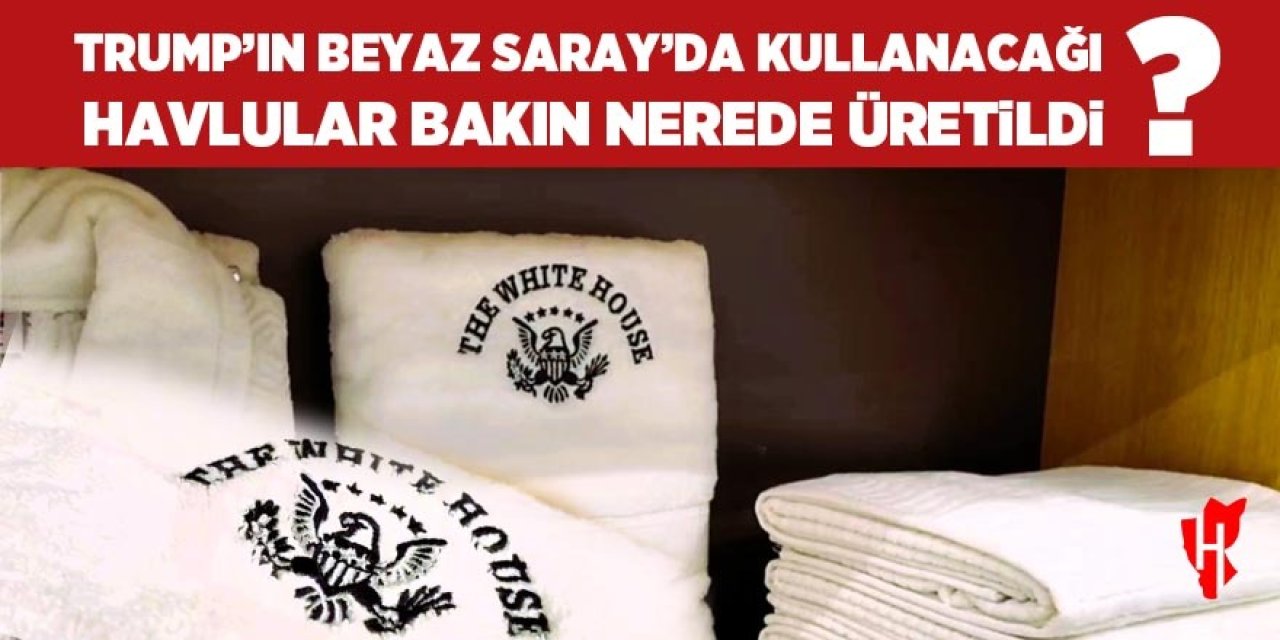 Trump'ın Beyaz Saray'da kullanacağı havlular bakın nerede üretiliyor?