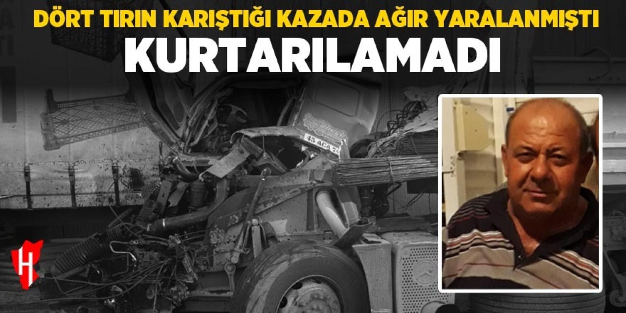 Tır kazasında ağır yaralanan adam hayatını kaybetti