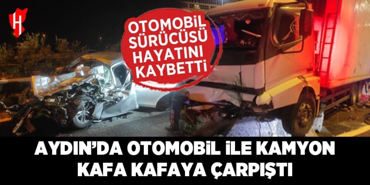 Aydın'da otomobil ile kamyon kafa kafaya çarpıştı: 1 ölü