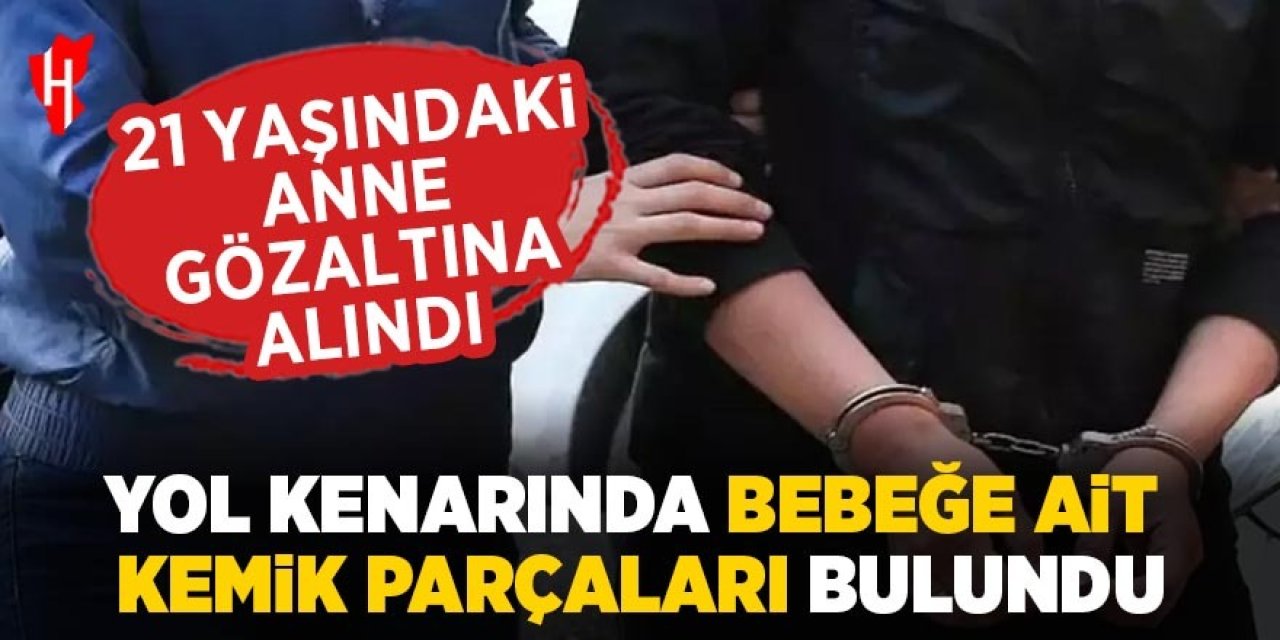 Yol kenarında bebeğe ait kemik parçaları bulundu: Anne gözaltında!