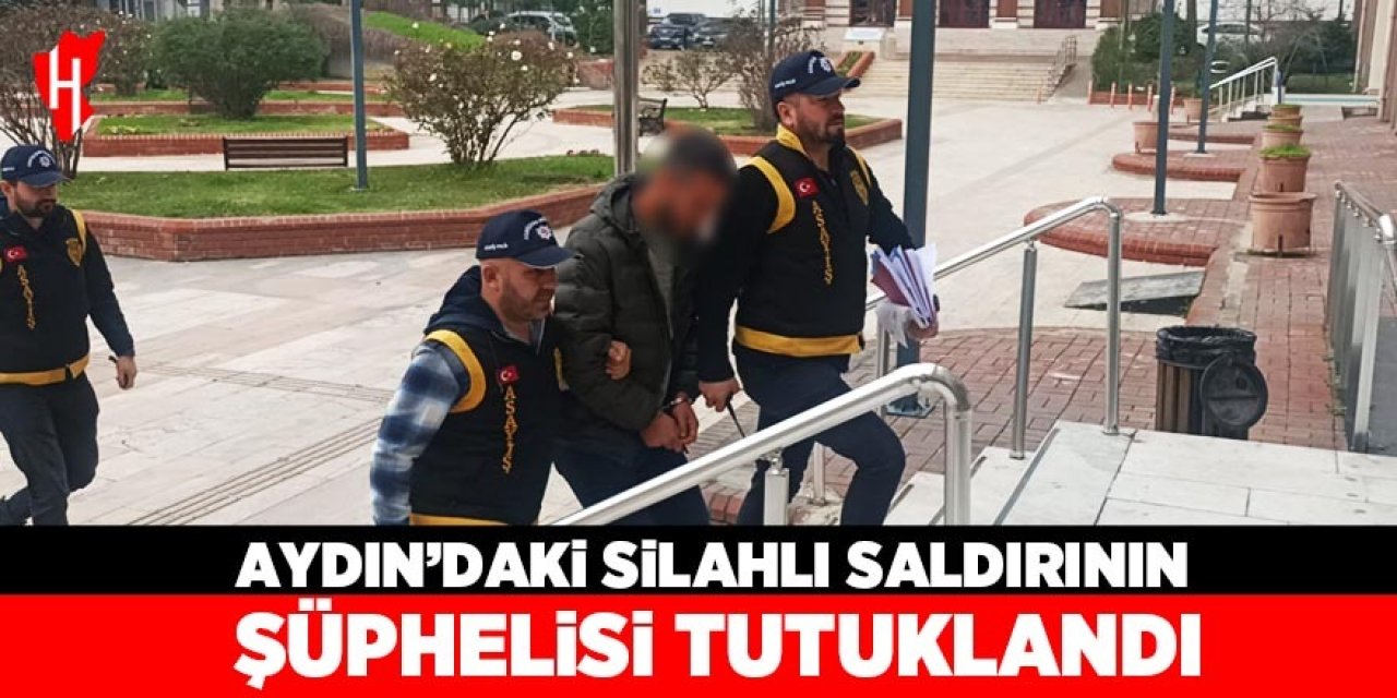 Aydın'daki silahlı saldırının şüphelisi tutuklandı