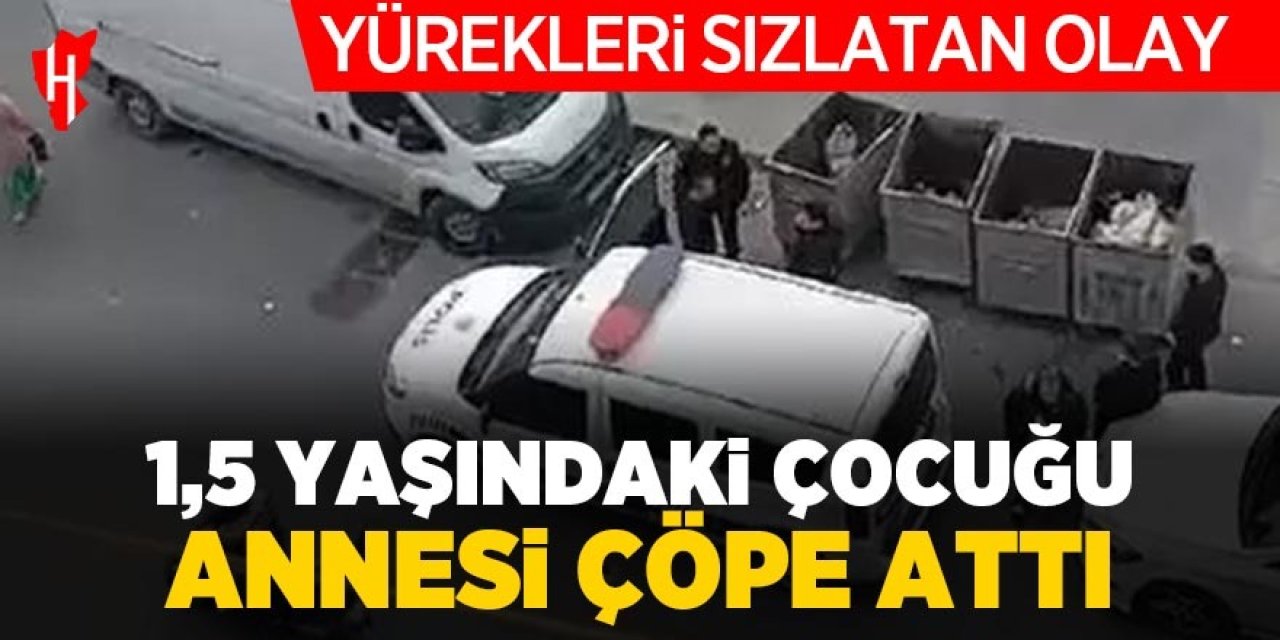 Yürekleri sızlatan olay: 1,5 yaşındaki çocuk annesi tarafından çöpe atıldı