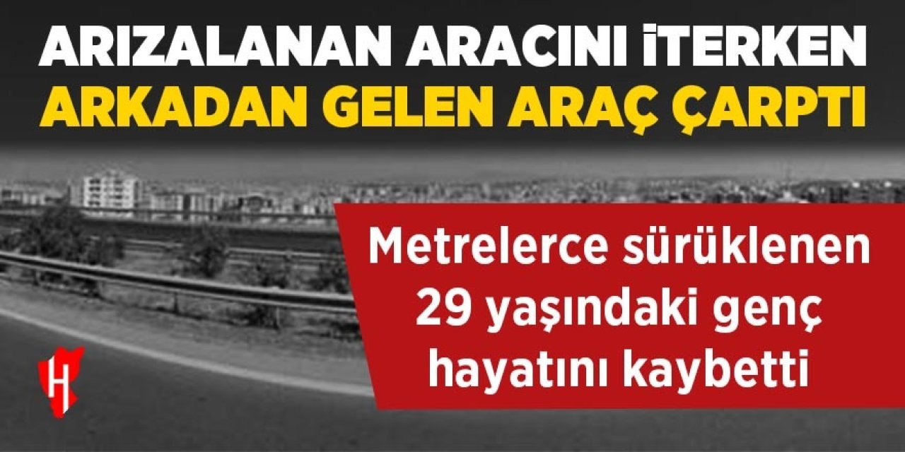 Otoyolda arızalanan aracını iterken arkadan gelen araç çarptı: 29 yaşındaki genç hayatını kaybetti