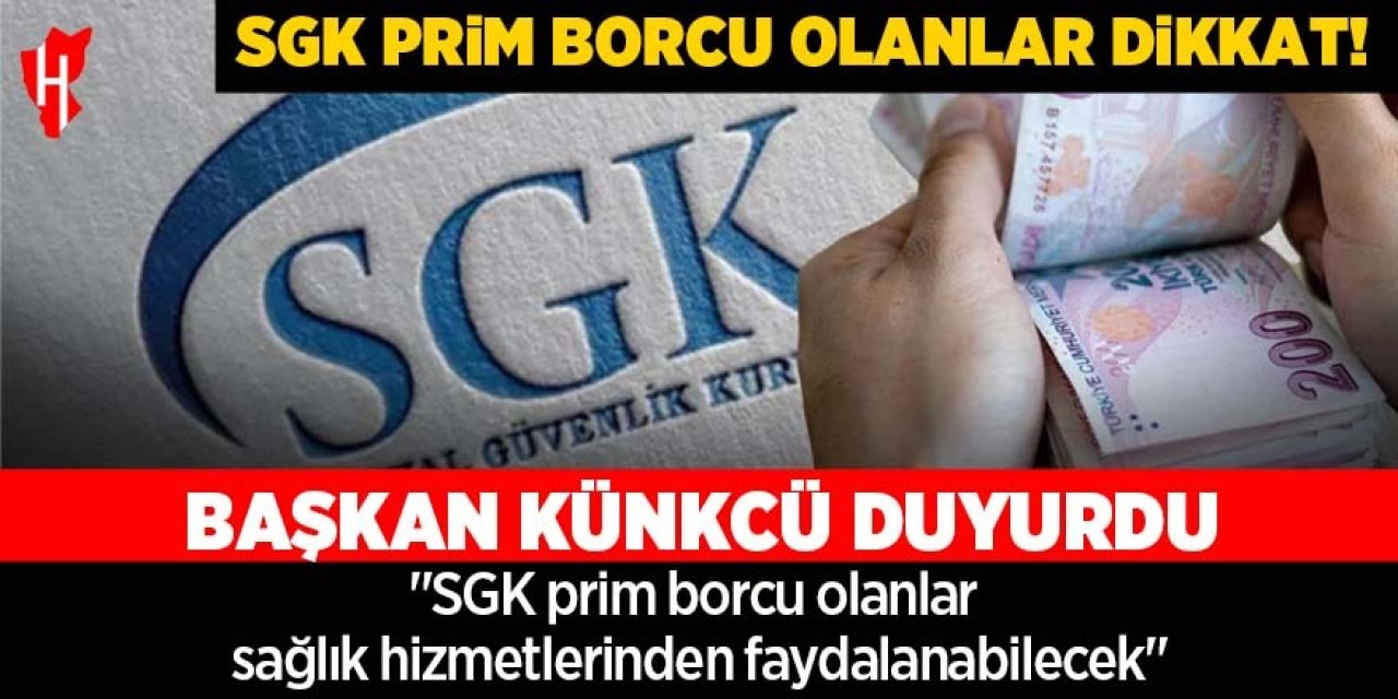 SGK prim borcu olanlar dikkat! Başkan Künkcü duyurdu