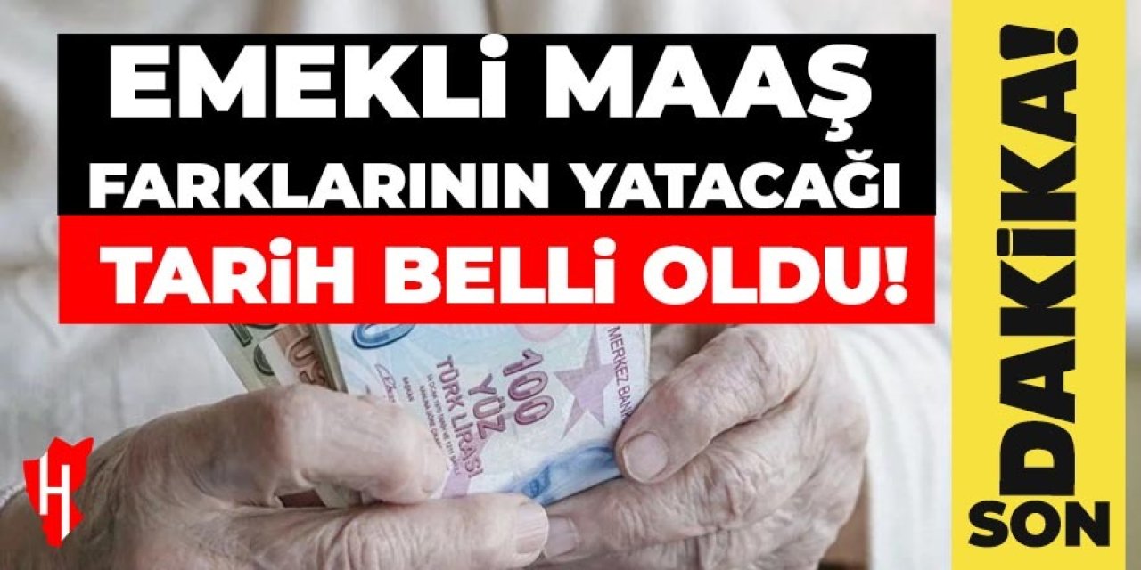 Emekli maaş farklarının yatacağı tarih belli oldu