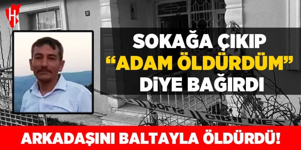 Kan donduran olay! Arkadaşını baltayla öldürdü: Sokağa çıkıp "adam öldürdüm" diye bağırdı!