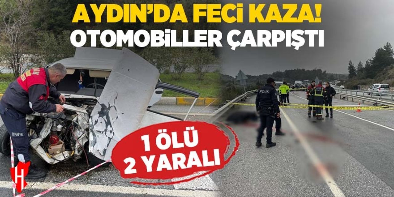 Aydın'da feci kaza! Otomobiller çarpıştı: 1 ölü, 2 yaralı