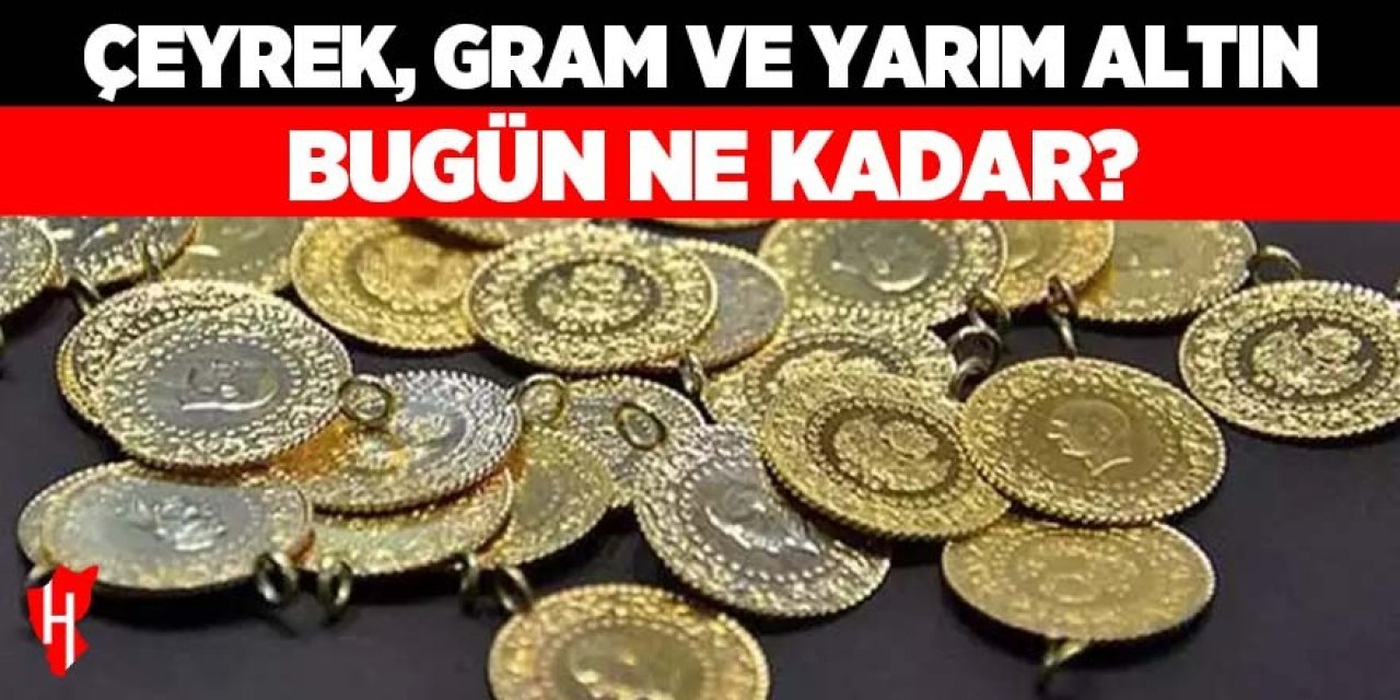 Çeyrek, gram ve yarım altın bugün ne kadar? İşte güncel fiyatlar...