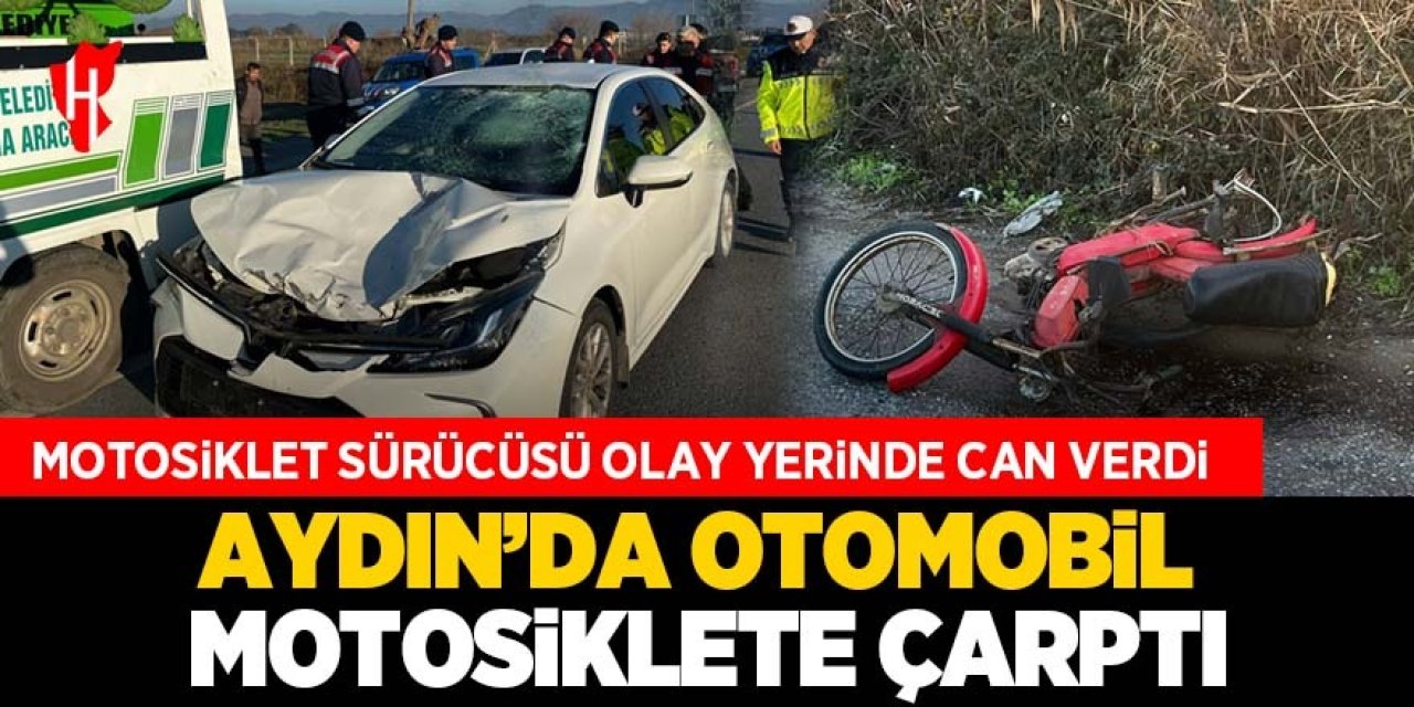 Aydın'da otomobil motosiklete çarptı: Motosiklet sürücüsü olay yerinde can verdi