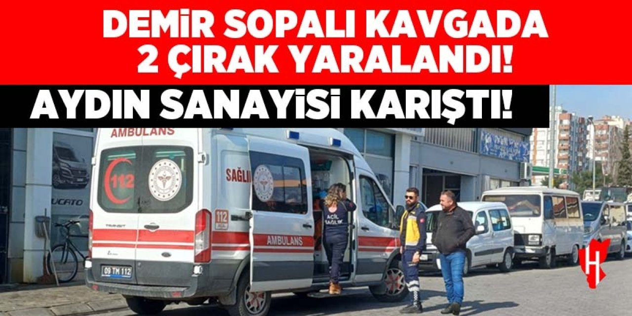 Aydın sanayisi karıştı: Demirli sopalı kavgada 2 çırak yaralı!