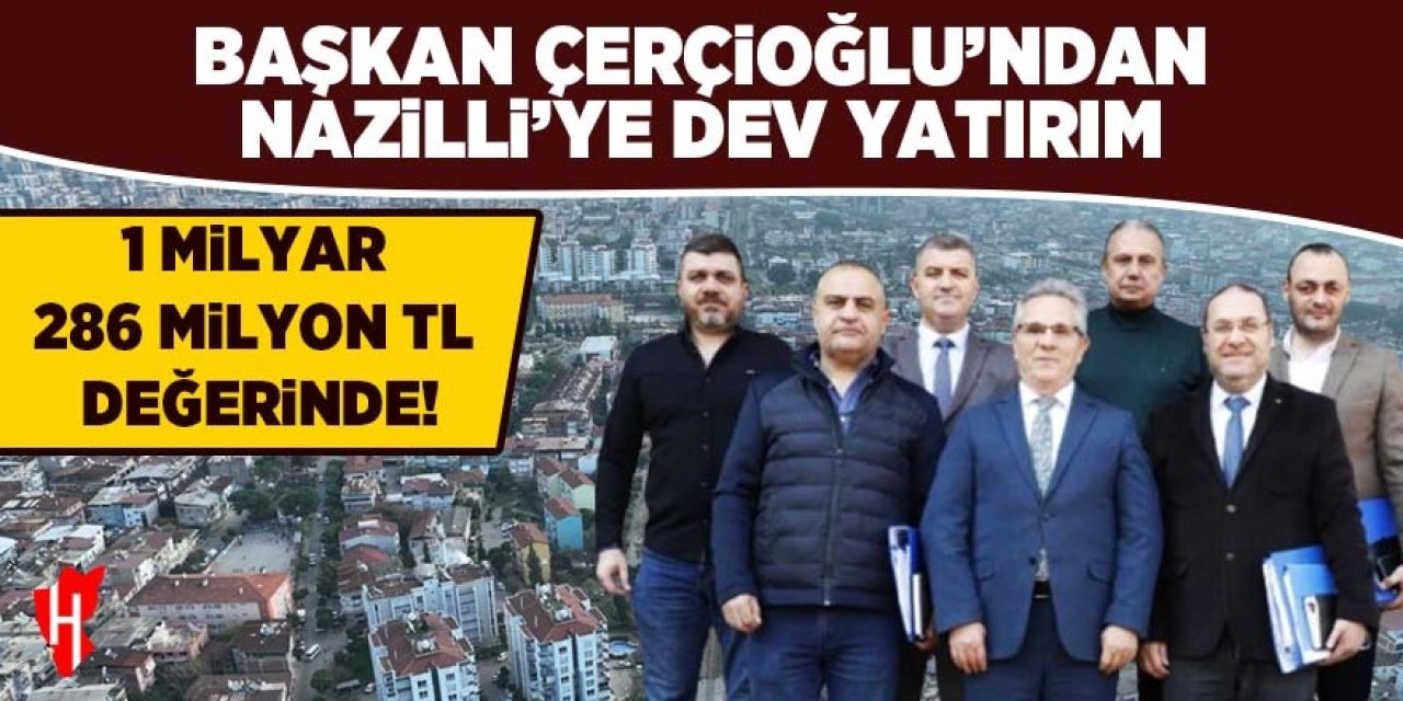 Başkan Çerçioğlu'ndan Nazilli'ye 1 milyar 286 milyon değerinde yatırım