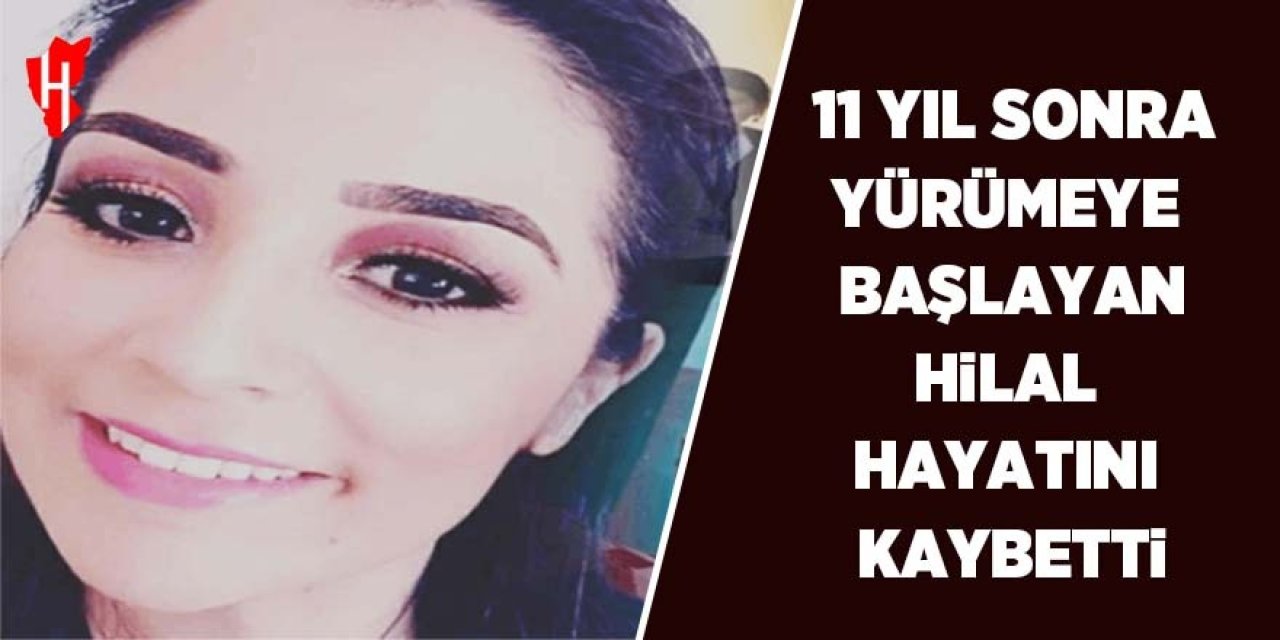 11 yıl sonra yürümeye başlamıştı: 42 yaşındaki Hilal hayatını kaybetti