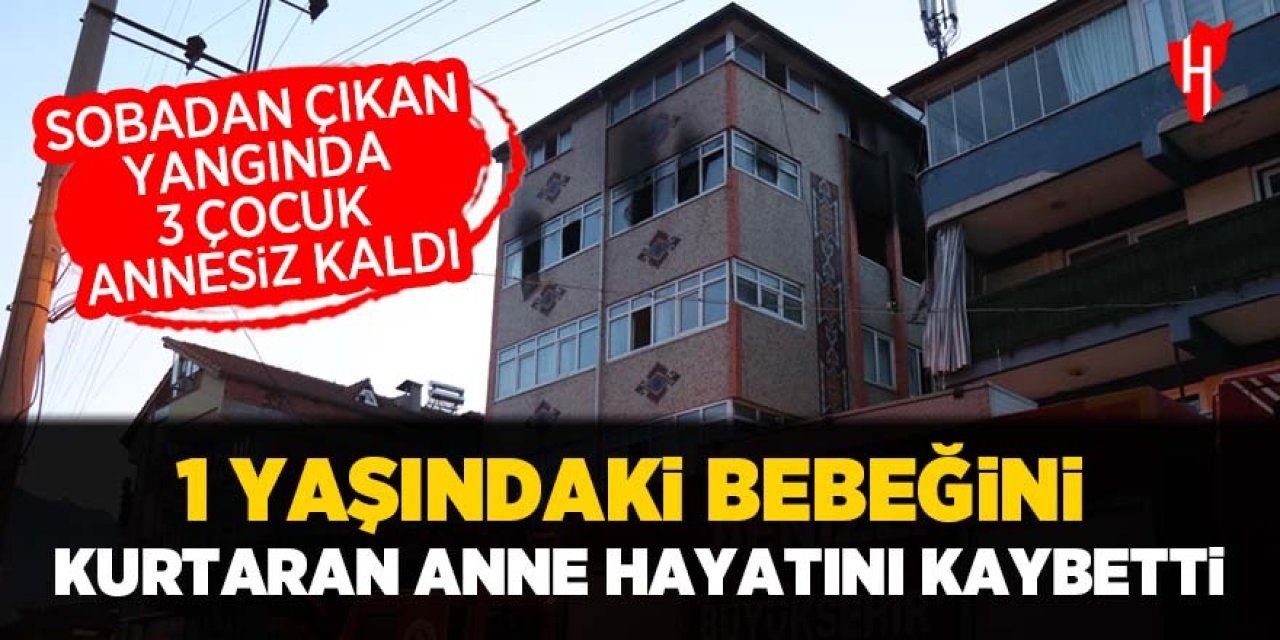 Soba faciası: 1 yaşındaki bebeğini kurtaran anne hayatını kaybetti