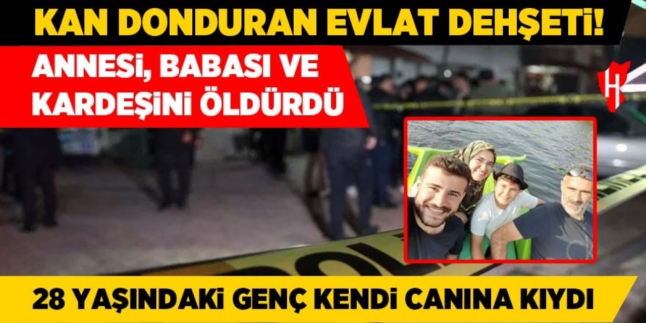 Evlat dehşeti: Ailesini öldürüp kendi canına kıydı