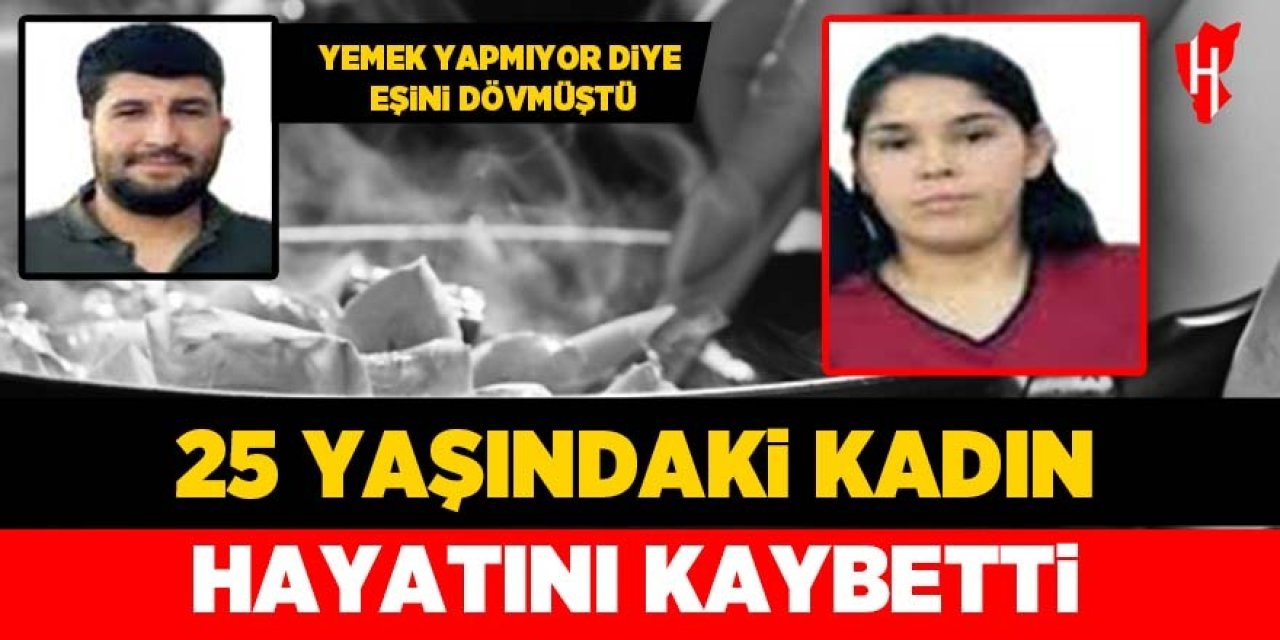 Yemek yapmıyor diye eşi dövmüştü: 25 yaşındaki kadın hayatını kaybetti