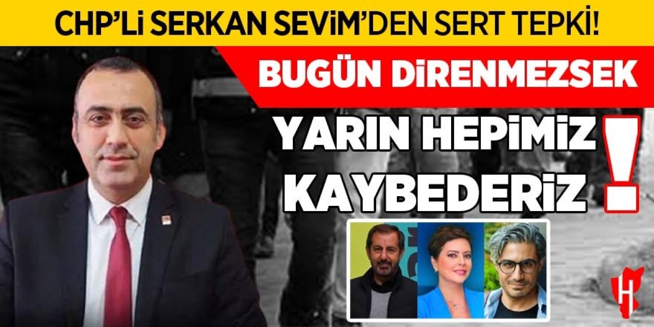 CHP'li Sevim'den gazetecilerin gözaltı kararına sert tepki: Bugün direnmezsek, Yarın hepimiz kaybederiz!